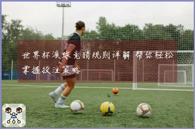 世界杯滚球竞猜规则详解 帮你轻松掌握投注策略