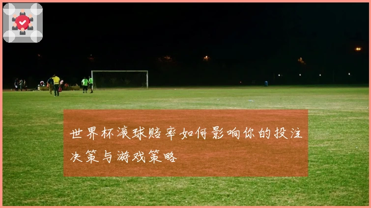 世界杯滚球赔率如何影响你的投注决策与游戏策略