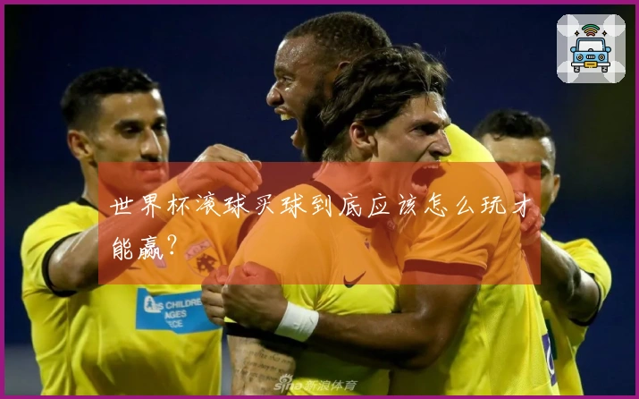 世界杯滚球买球到底应该怎么玩才能赢？