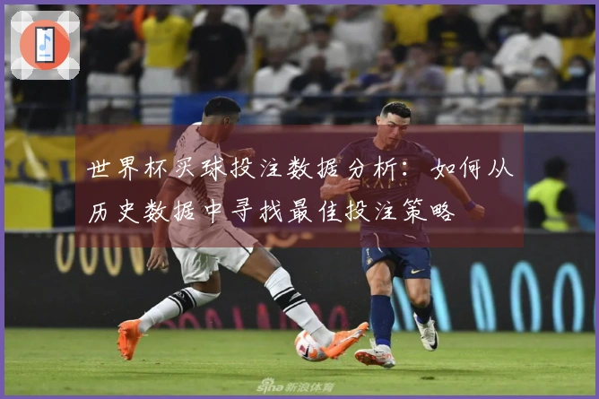 世界杯买球投注数据分析：如何从历史数据中寻找最佳投注策略
