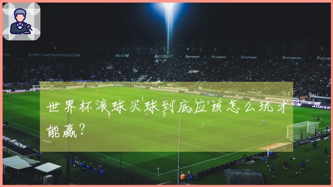 世界杯滚球买球到底应该怎么玩才能赢？