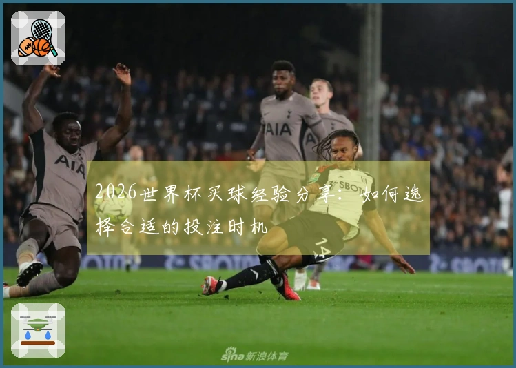 2026世界杯买球经验分享：如何选择合适的投注时机