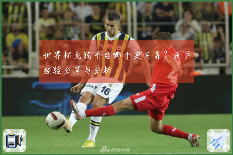 世界杯竞猜平台哪个更可靠？用户经验分享与分析