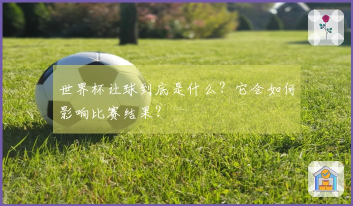 世界杯让球到底是什么？它会如何影响比赛结果？