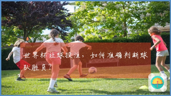 世界杯让球投注，如何准确判断球队胜负？
