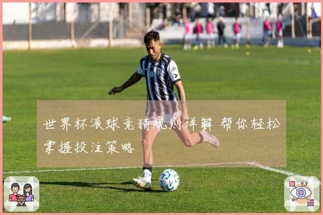 世界杯滚球竞猜规则详解 帮你轻松掌握投注策略