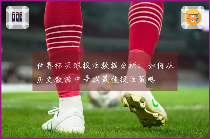 世界杯买球投注数据分析：如何从历史数据中寻找最佳投注策略